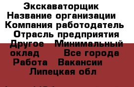 Экскаваторщик › Название организации ­ Компания-работодатель › Отрасль предприятия ­ Другое › Минимальный оклад ­ 1 - Все города Работа » Вакансии   . Липецкая обл.